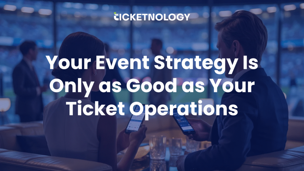 Your Event Strategy Is Only as Good as Your Ticket Operations