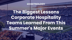 The Biggest Lessons Corporate Hospitality Teams Learned From This Summer's Major Events