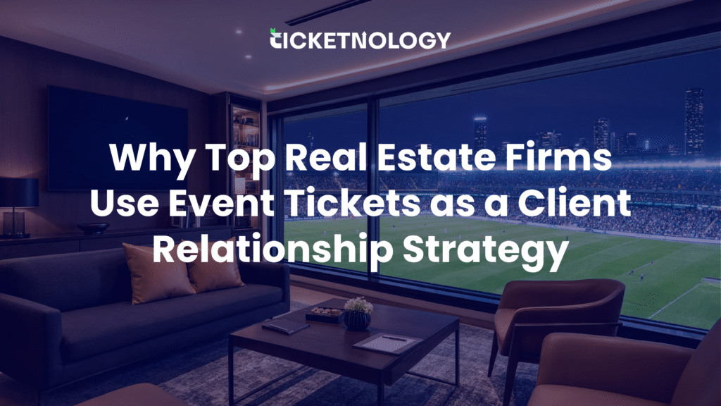 Why Top Real Estate Firms Use Event Tickets as a Client Relationship Strategy