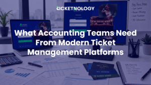 What Accounting Teams Need From Modern Ticket Management Platforms