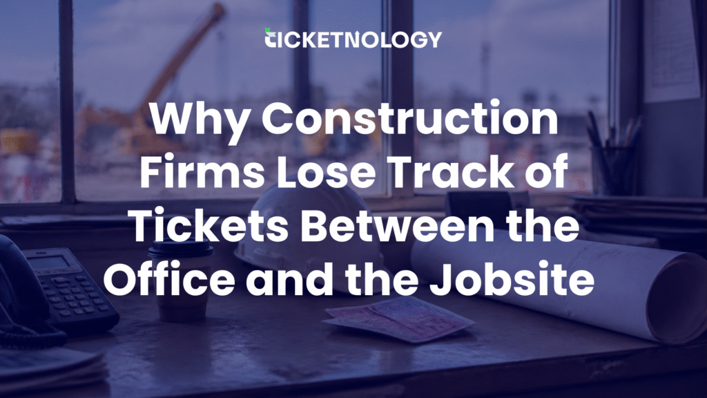 Why Construction Firms Lose Track of Tickets Between the Office and the Jobsite