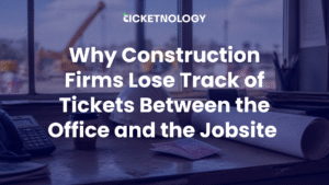 Why Construction Firms Lose Track of Tickets Between the Office and the Jobsite